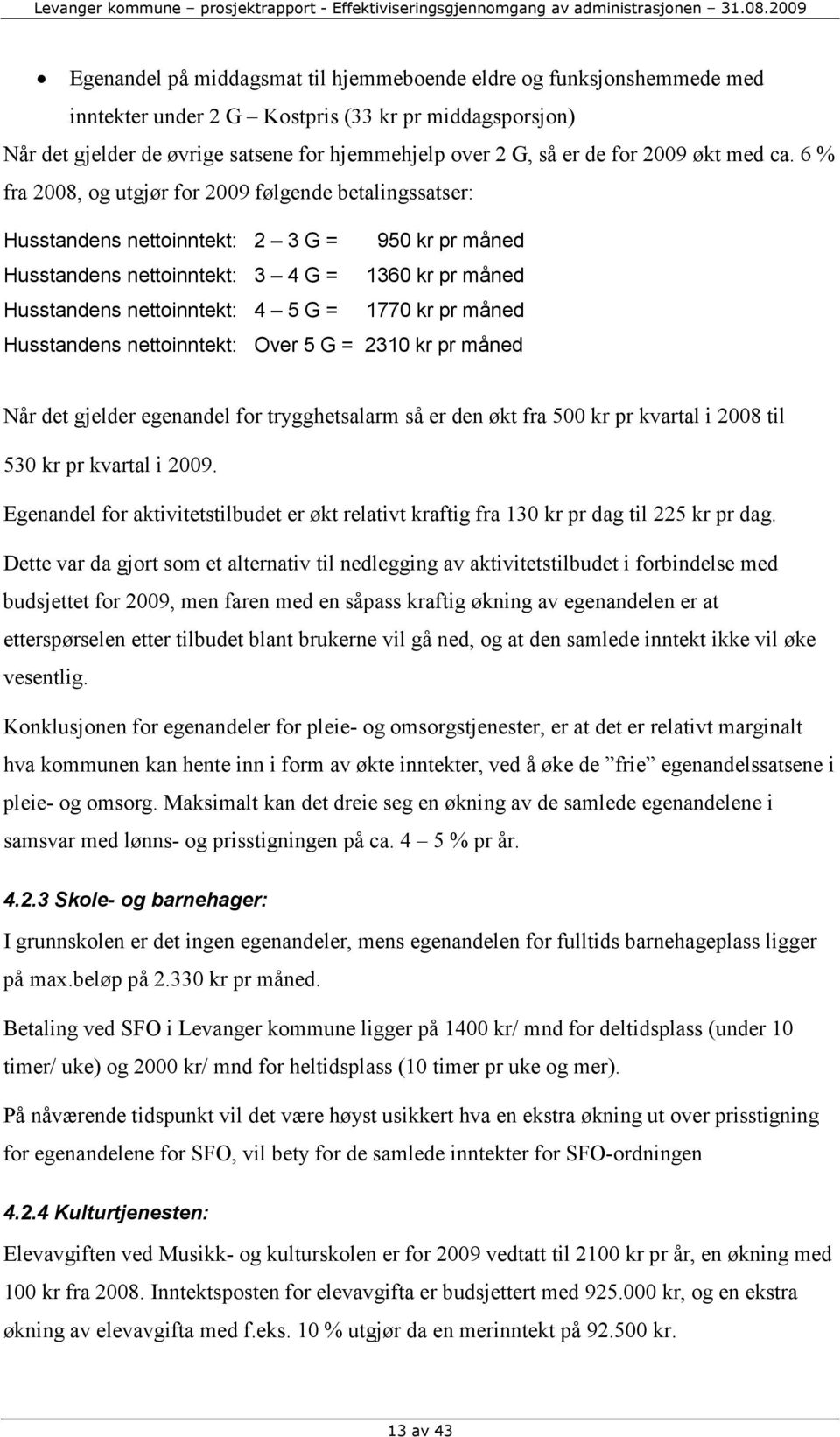 6 % fra 2008, og utgjør for 2009 følgende betalingssatser: Husstandens nettoinntekt: 2 3 G = 950 kr pr måned Husstandens nettoinntekt: 3 4 G = 1360 kr pr måned Husstandens nettoinntekt: 4 5 G = 1770