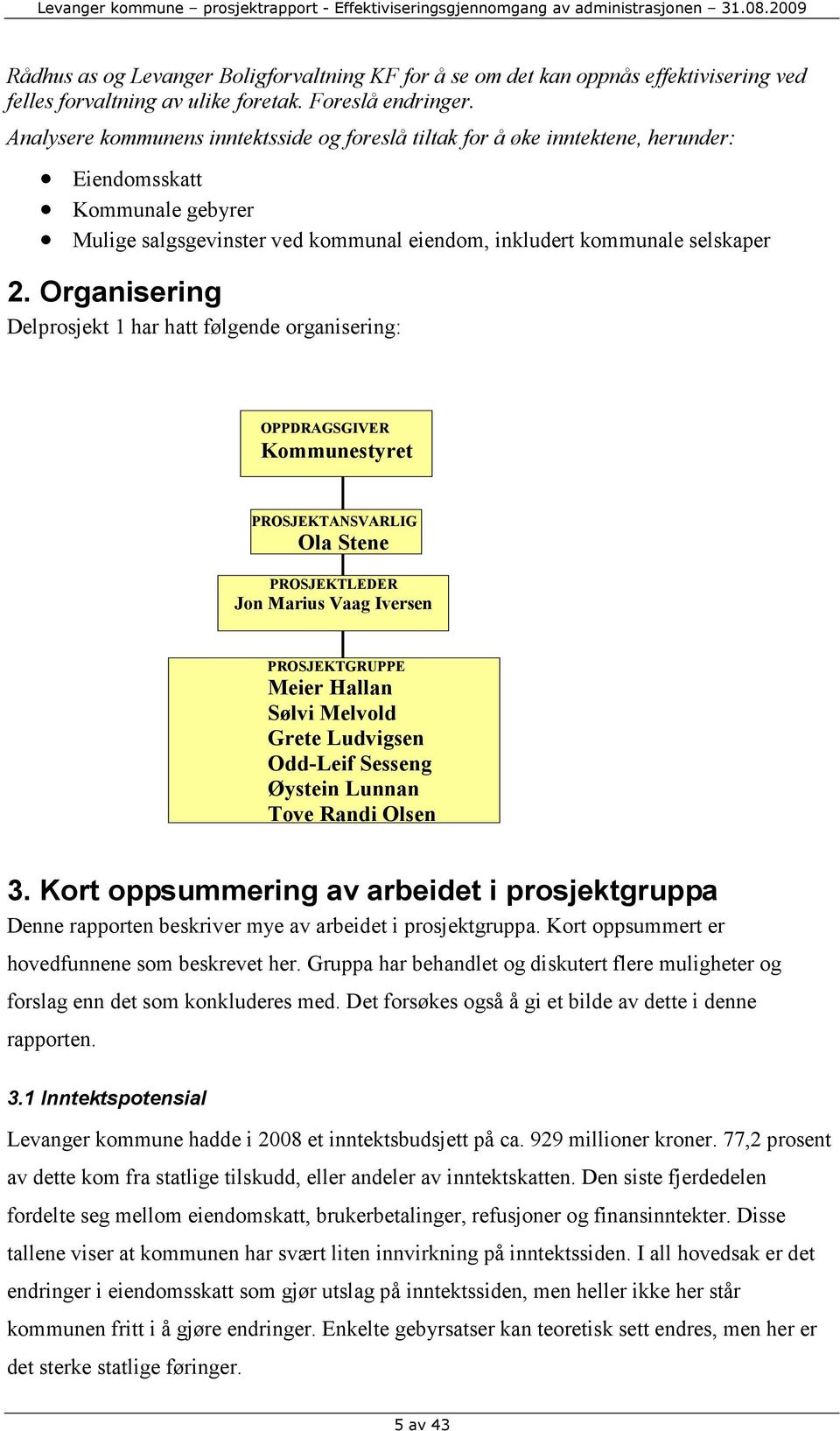 Organisering Delprosjekt 1 har hatt følgende organisering: OPPDRAGSGIVER Kommunestyret PROSJEKTANSVARLIG Ola Stene PROSJEKTLEDER Jon Marius Vaag Iversen PROSJEKTGRUPPE Meier Hallan Sølvi Melvold