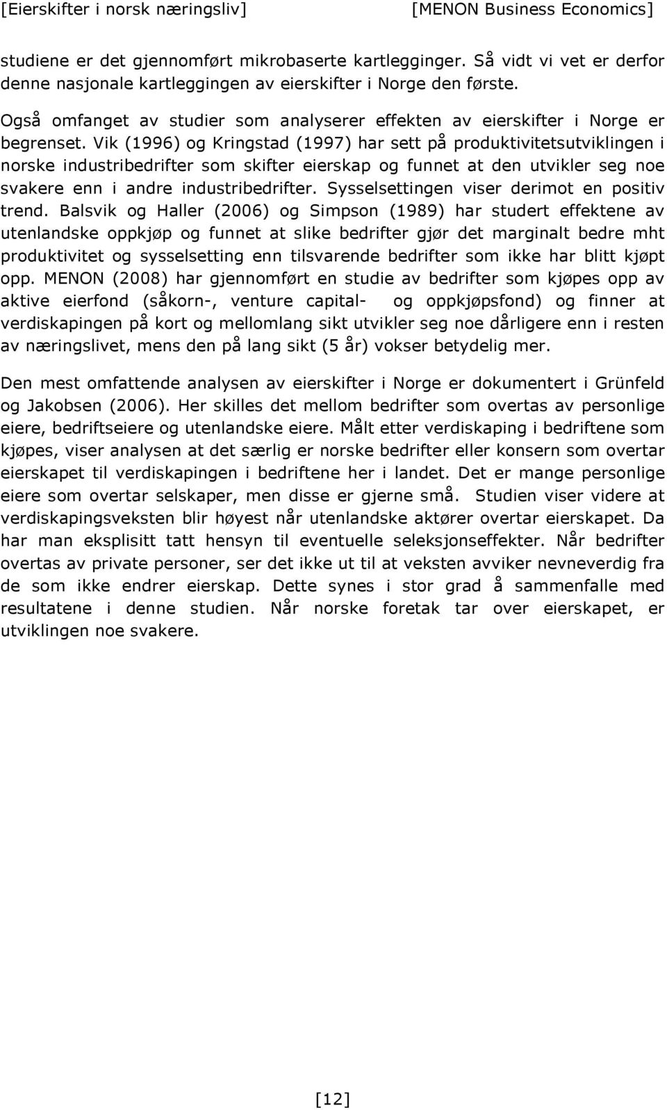 Vik (1996) og Kringstad (1997) har sett på produktivitetsutviklingen i norske industribedrifter som skifter eierskap og funnet at den utvikler seg noe svakere enn i andre industribedrifter.