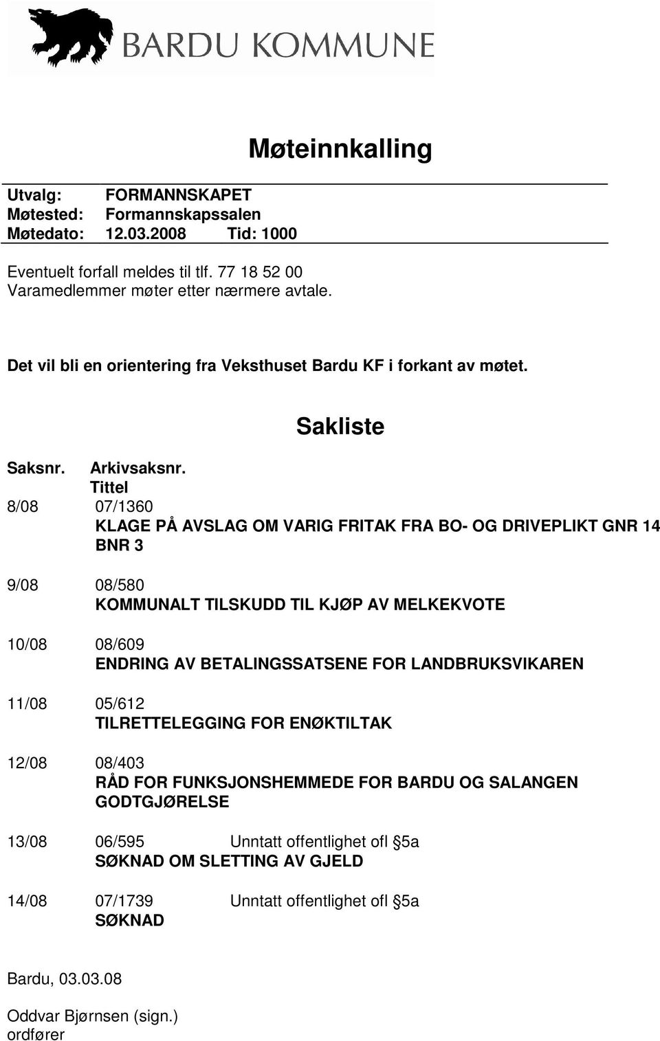 Tittel 8/08 07/1360 KLAGE PÅ AVSLAG OM VARIG FRITAK FRA BO- OG DRIVEPLIKT GNR 14 BNR 3 9/08 08/580 KOMMUNALT TILSKUDD TIL KJØP AV MELKEKVOTE 10/08 08/609 ENDRING AV BETALINGSSATSENE FOR