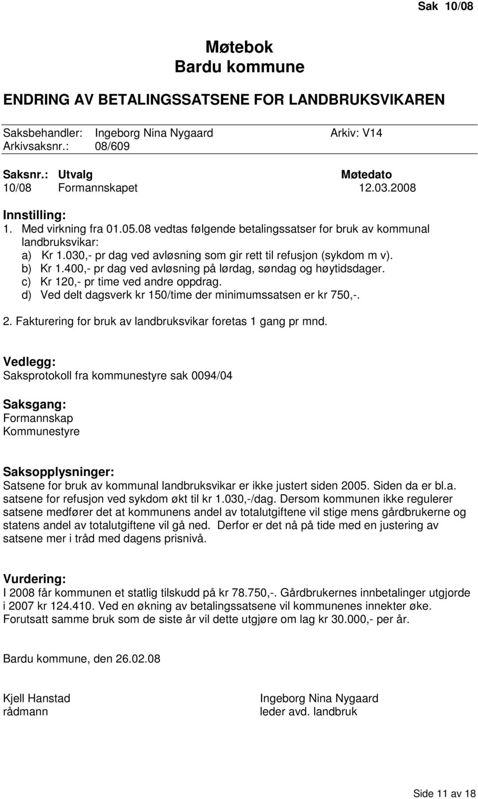 b) Kr 1.400,- pr dag ved avløsning på lørdag, søndag og høytidsdager. c) Kr 120,- pr time ved andre oppdrag. d) Ved delt dagsverk kr 150/time der minimumssatsen er kr 750,-. 2.