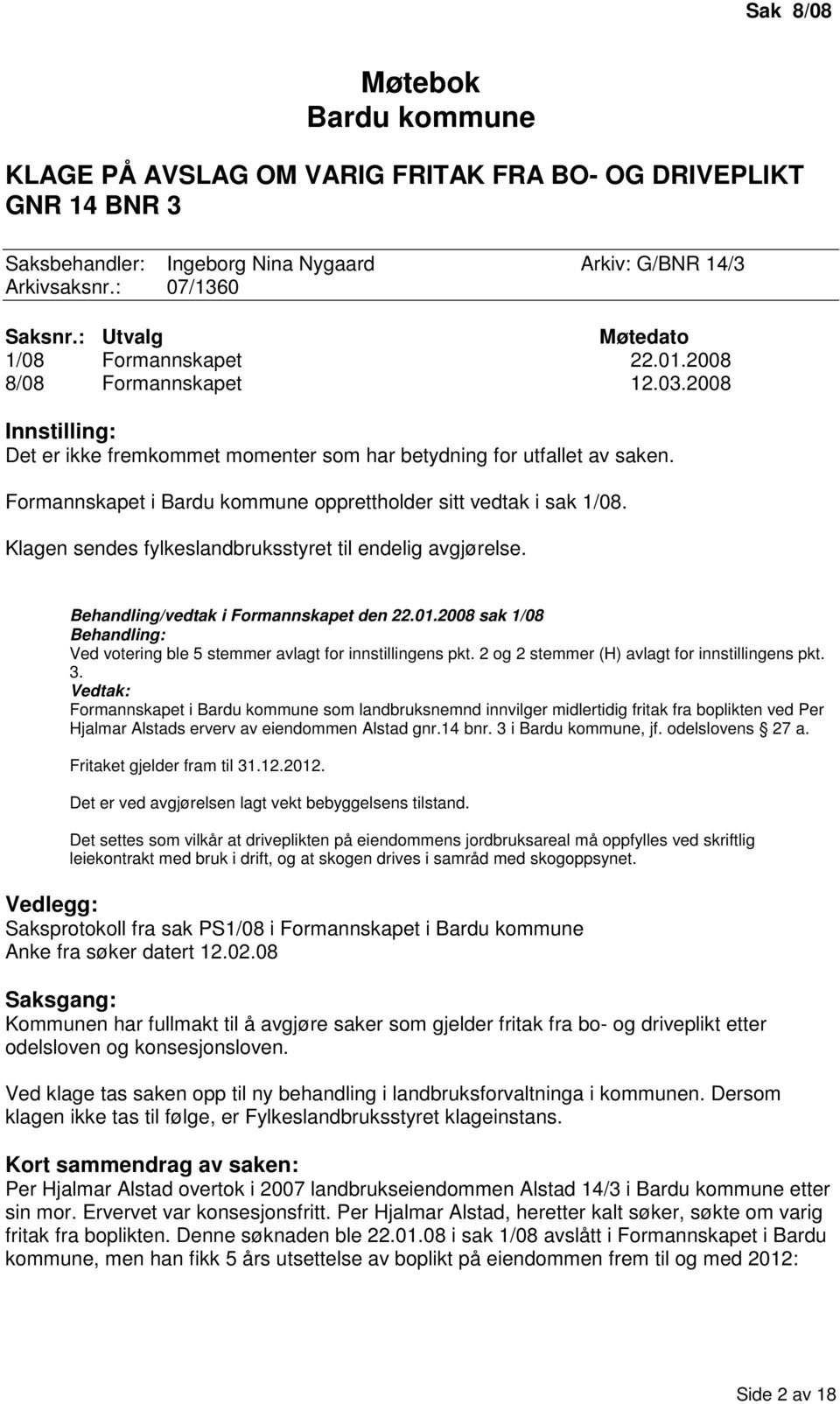 Formannskapet i Bardu kommune opprettholder sitt vedtak i sak 1/08. Klagen sendes fylkeslandbruksstyret til endelig avgjørelse. Behandling/vedtak i Formannskapet den 22.01.