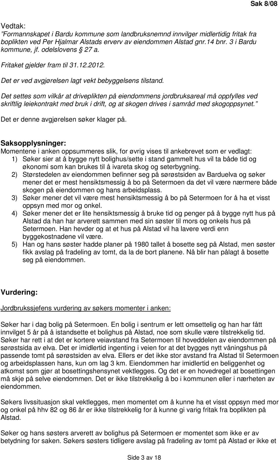 Det settes som vilkår at driveplikten på eiendommens jordbruksareal må oppfylles ved skriftlig leiekontrakt med bruk i drift, og at skogen drives i samråd med skogoppsynet.