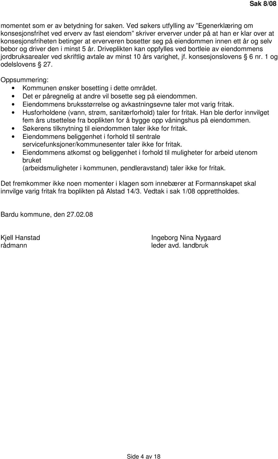 eiendommen innen ett år og selv bebor og driver den i minst 5 år. Driveplikten kan oppfylles ved bortleie av eiendommens jordbruksarealer ved skriftlig avtale av minst 10 års varighet, jf.