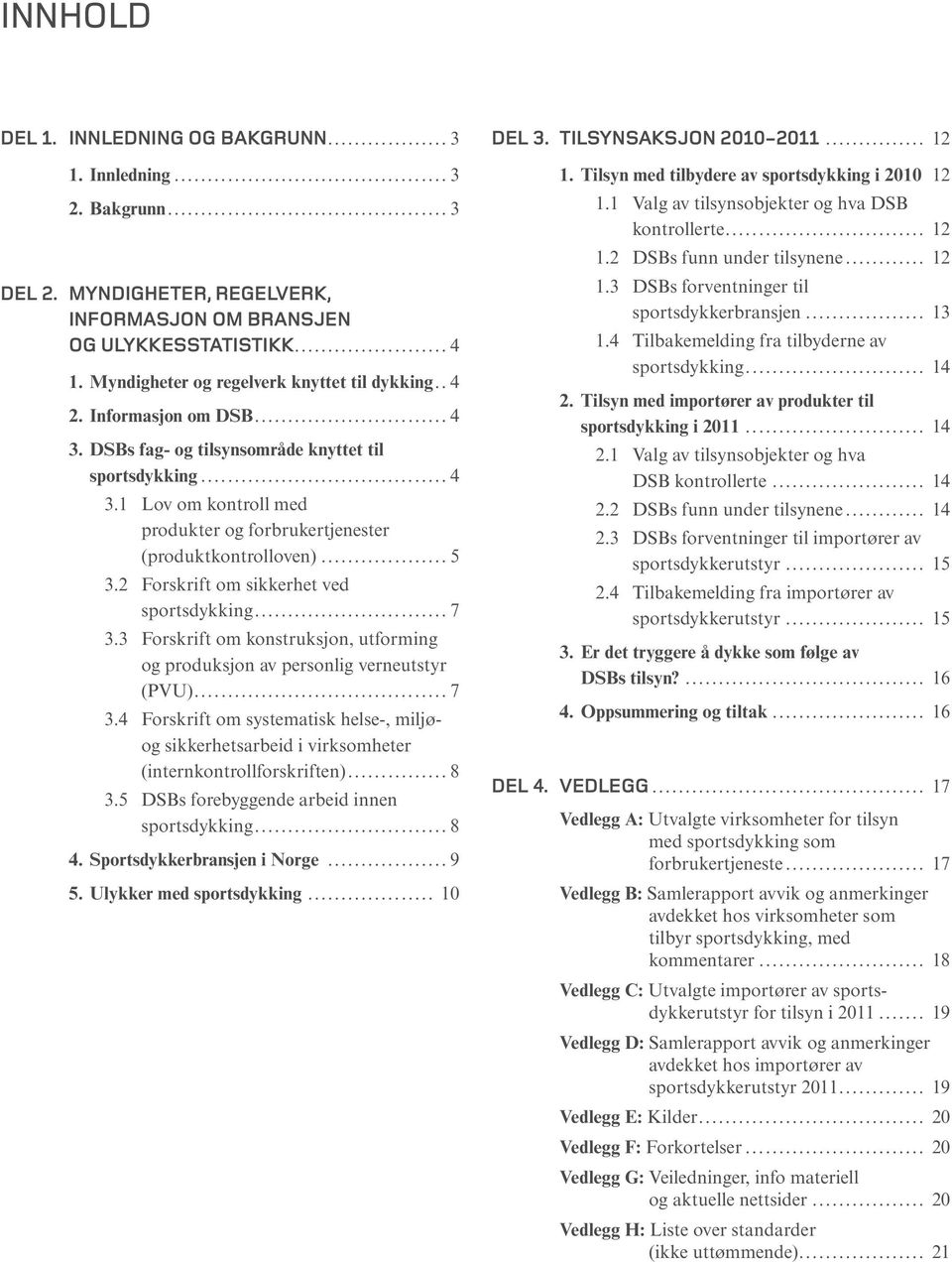 ..5 3.2 Forskrift om sikkerhet ved sportsdykking...7 3.3 Forskrift om konstruksjon, utforming og produksjon av personlig verneutstyr (PVU)...7 3.4 Forskrift om systematisk helse-, miljøog sikkerhetsarbeid i virksomheter (internkontrollforskriften).