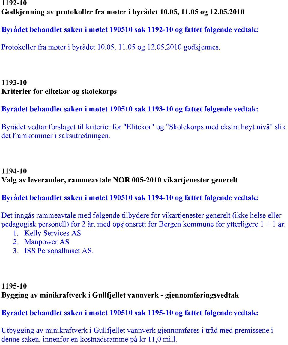 1193-10 Kriterier for elitekor og skolekorps Byrådet behandlet saken i møtet 190510 sak 1193-10 og fattet følgende vedtak: Byrådet vedtar forslaget til kriterier for "Elitekor" og "Skolekorps med