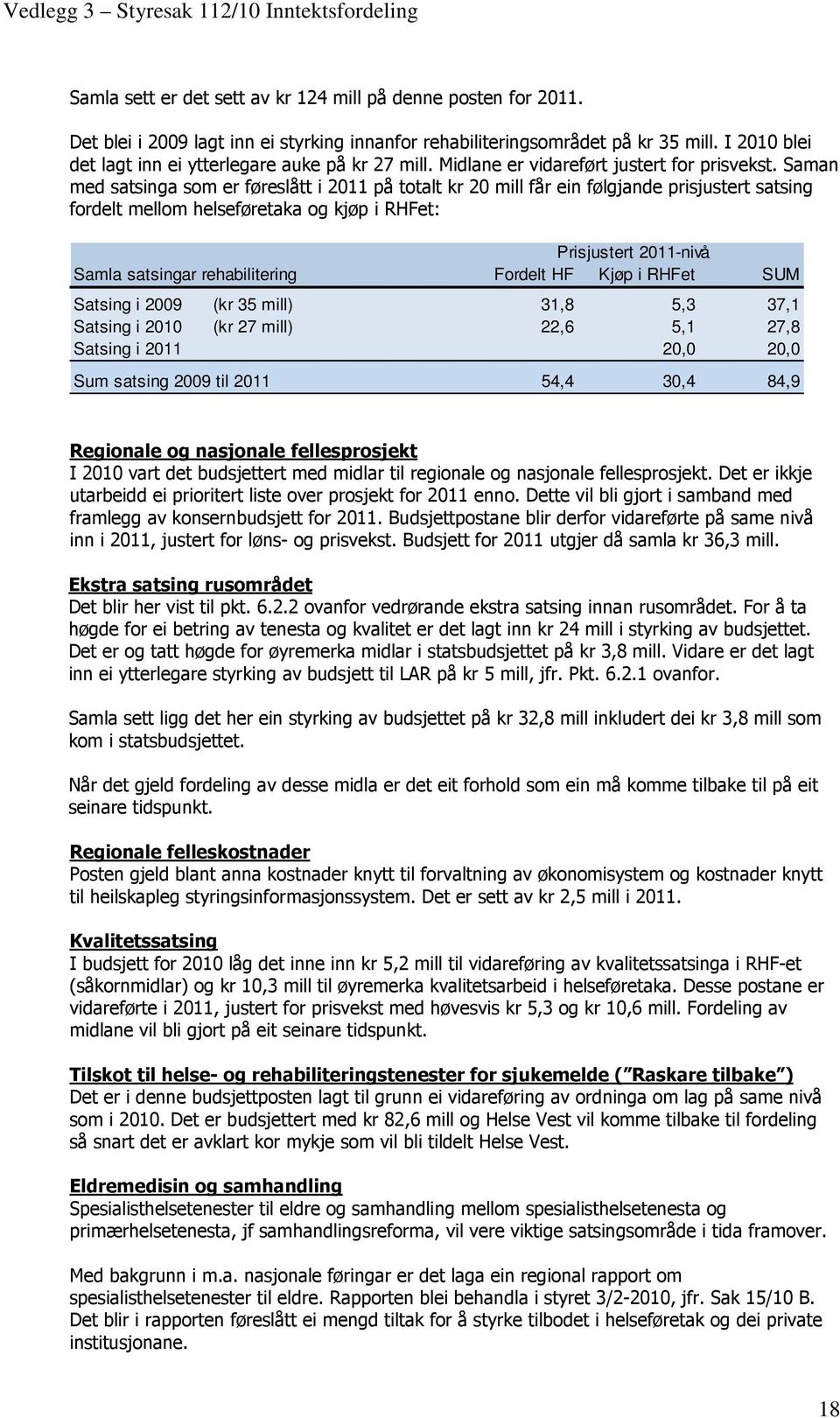 Saman med satsinga som er føreslått i 2011 på totalt kr 20 mill får ein følgjande prisjustert satsing fordelt mellom helseføretaka og kjøp i RHFet: Prisjustert 2011-nivå Samla satsingar