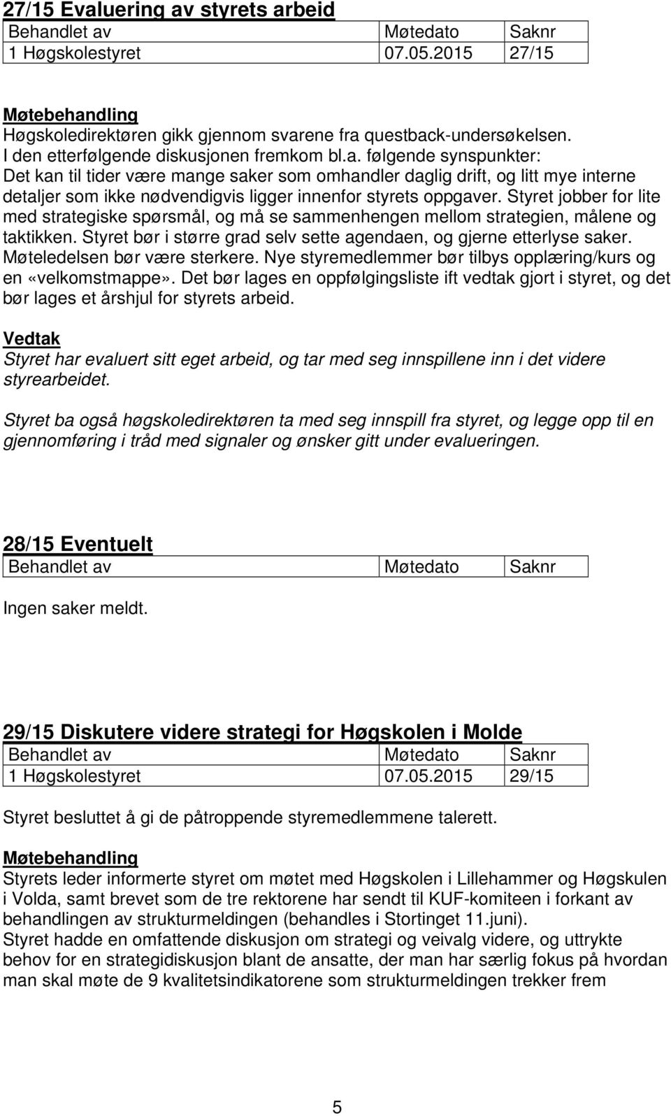 følgende synspunkter: Det kan til tider være mange saker som omhandler daglig drift, og litt mye interne detaljer som ikke nødvendigvis ligger innenfor styrets oppgaver.