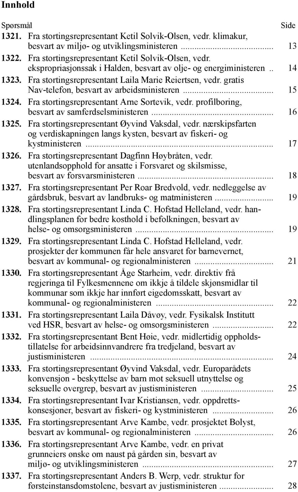 profilboring, besvart av samferdselsministeren... 16 1325. Fra stortingsrepresentant Øyvind Vaksdal, vedr. nærskipsfarten og verdiskapningen langs kysten, besvart av fiskeri- og kystministeren.