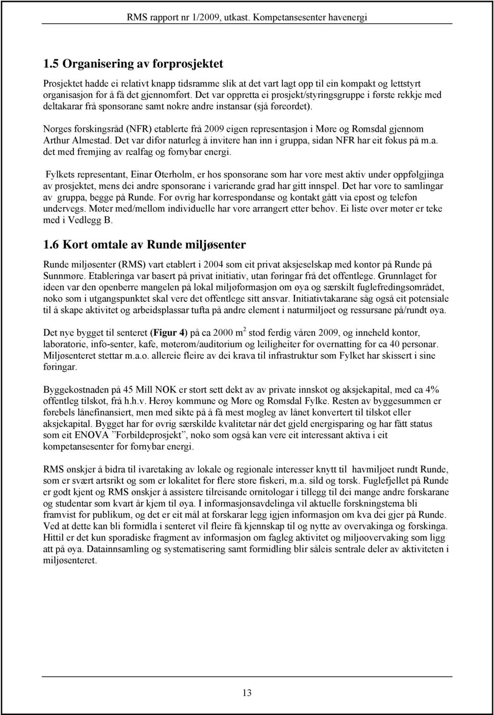 Norges forskingsråd (NFR) etablerte frå 2009 eigen representasjon i Møre og Romsdal gjennom Arthur Almestad. Det var difor naturleg å invitere han inn i gruppa, sidan NFR har eit fokus på m.a. det med fremjing av realfag og fornybar energi.