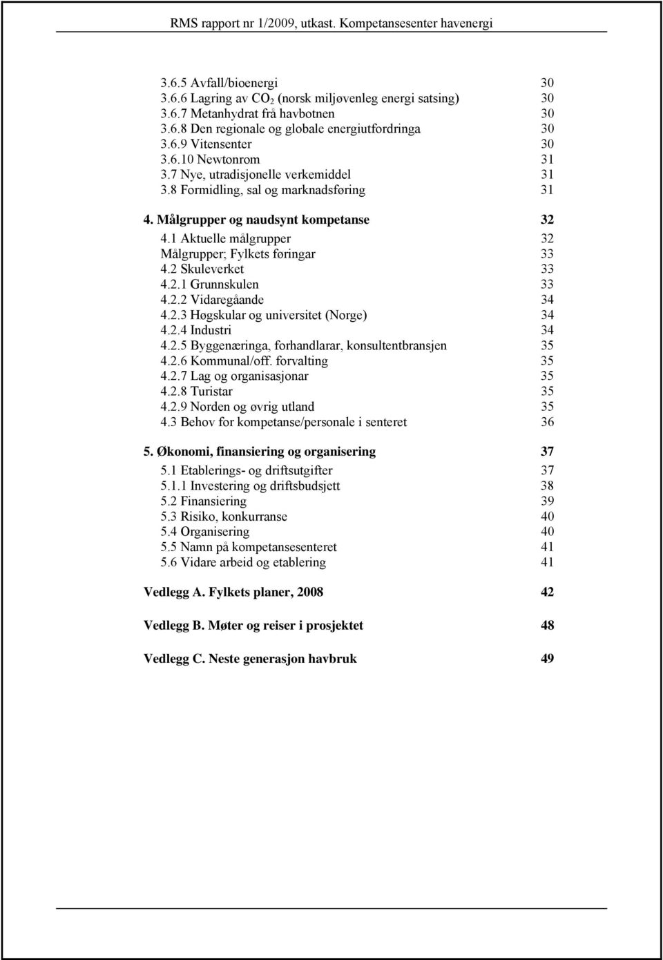 2.2 Vidaregåande 34 4.2.3 Høgskular og universitet (Norge) 34 4.2.4 Industri 34 4.2.5 Byggenæringa, forhandlarar, konsultentbransjen 35 4.2.6 Kommunal/off. forvalting 35 4.2.7 Lag og organisasjonar 35 4.