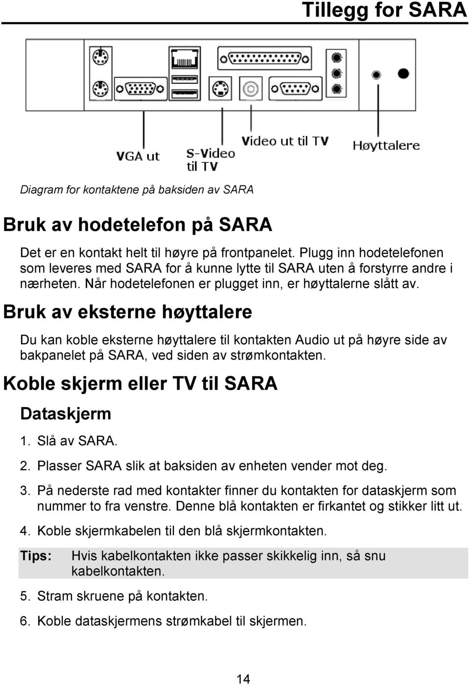 Bruk av eksterne høyttalere Du kan koble eksterne høyttalere til kontakten Audio ut på høyre side av bakpanelet på SARA, ved siden av strømkontakten. Koble skjerm eller TV til SARA Dataskjerm 1.