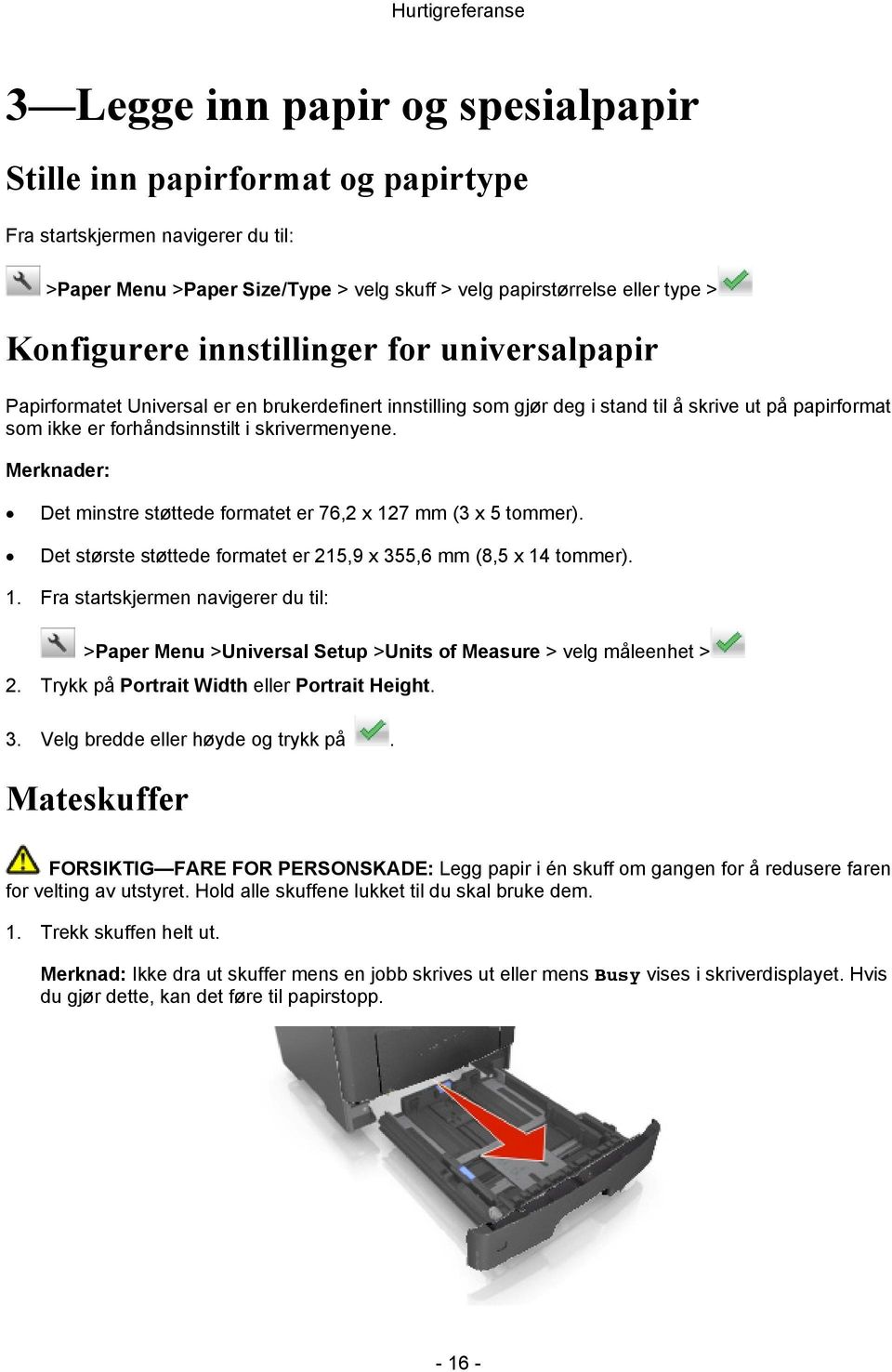 Det minstre støttede formatet er 76,2 x 127 mm (3 x 5 tommer). Det største støttede formatet er 215,9 x 355,6 mm (8,5 x 14 tommer). 1. Fra startskjermen navigerer du til: >Paper Menu >Universal Setup >Units of Measure > velg måleenhet > 2.