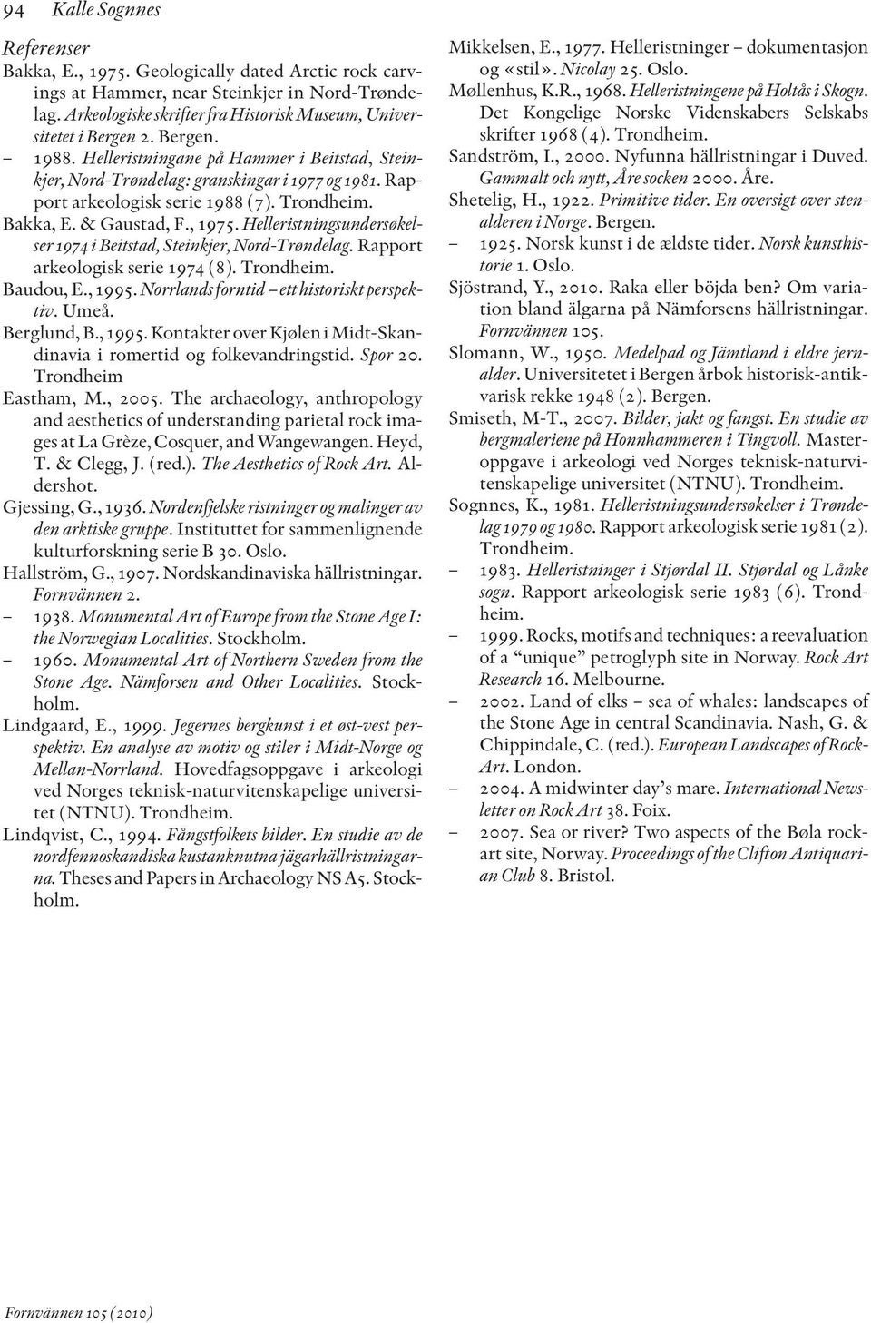 Helleristningsundersøkelser 1974 i Beitstad, Steinkjer, Nord-Trøndelag. Rapport arkeologisk serie 1974 (8). Trondheim. Baudou, E., 1995. Norrlands forntid ett historiskt perspektiv. Umeå. Berglund, B.