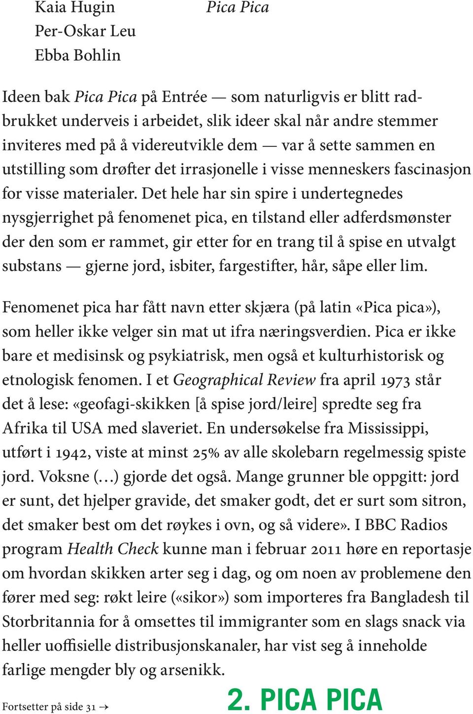 Det hele har sin spire i undertegnedes nysgjerrighet på fenomenet pica, en tilstand eller adferdsmønster der den som er rammet, gir etter for en trang til å spise en utvalgt substans gjerne jord,