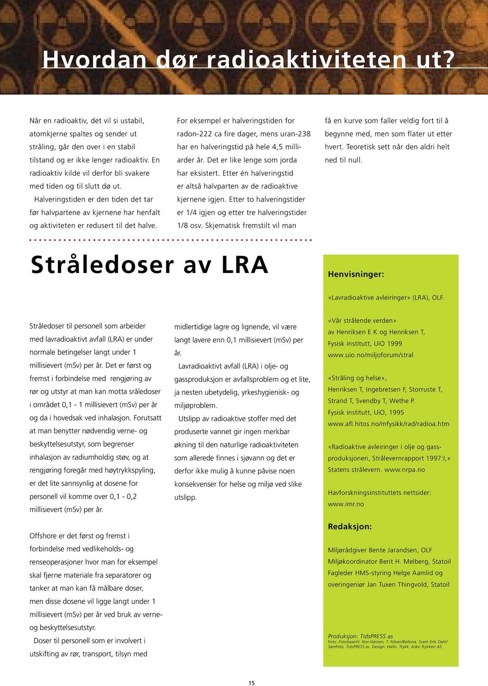 For eksempel er halveringstiden for radon-222 ca fire dager, mens uran-238 har en halveringstid på hele 4,5 milliarder år. Det er like lenge som jorda har eksistert.