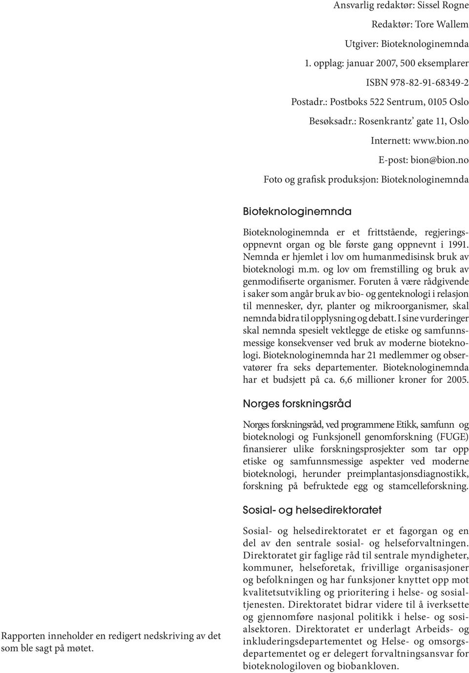 Bioteknologinemnda Bioteknologinemnda er et frittstående, regjeringsoppnevnt organ og ble første gang oppnevnt i 1991. Nemnda er hjemlet i lov om humanmedisinsk bruk av bioteknologi m.m. og lov om fremstilling og bruk av genmodifiserte organismer.