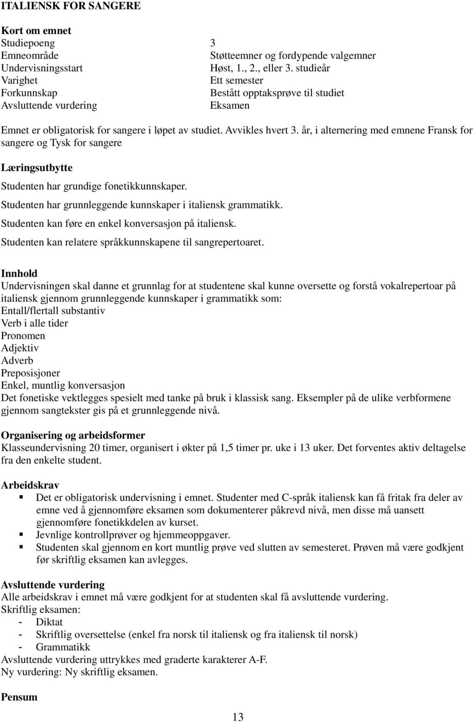 år, i alternering med emnene Fransk for sangere og Tysk for sangere Studenten har grundige fonetikkunnskaper. Studenten har grunnleggende kunnskaper i italiensk grammatikk.