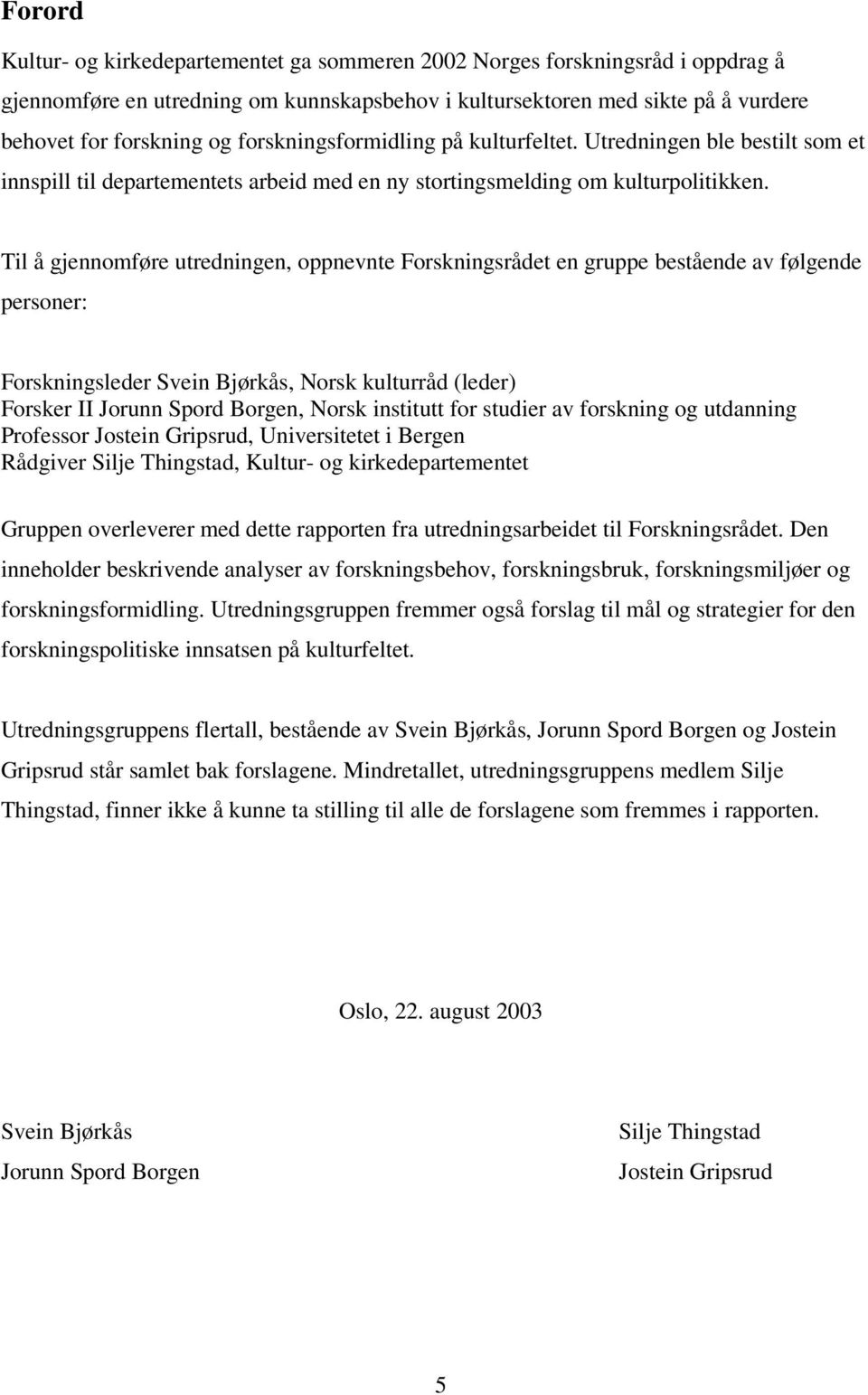 Til å gjennomføre utredningen, oppnevnte Forskningsrådet en gruppe bestående av følgende personer: Forskningsleder Svein Bjørkås, Norsk kulturråd (leder) Forsker II Jorunn Spord Borgen, Norsk