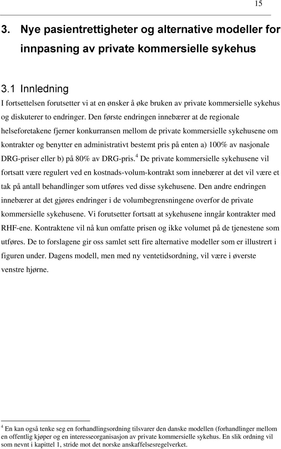 Den første endringen innebærer at de regionale helseforetakene fjerner konkurransen mellom de private kommersielle sykehusene om kontrakter og benytter en administrativt bestemt pris på enten a) 100%