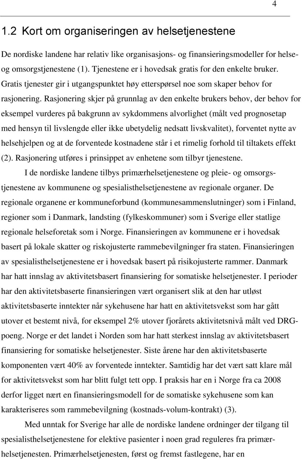 Rasjonering skjer på grunnlag av den enkelte brukers behov, der behov for eksempel vurderes på bakgrunn av sykdommens alvorlighet (målt ved prognosetap med hensyn til livslengde eller ikke ubetydelig