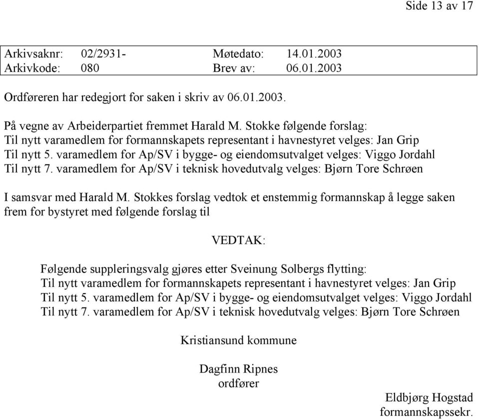 varamedlem for Ap/SV i bygge- og eiendomsutvalget velges: Viggo Jordahl Til nytt 7. varamedlem for Ap/SV i teknisk hovedutvalg velges: Bjørn Tore Schrøen I samsvar med Harald M.