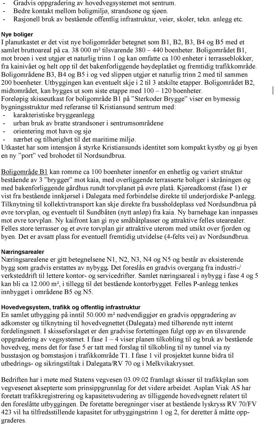 Boligområdet B1, mot broen i vest utgjør et naturlig trinn 1 og kan omfatte ca 100 enheter i terrasseblokker, fra kainivået og helt opp til det bakenforliggende høydeplatået og fremtidig