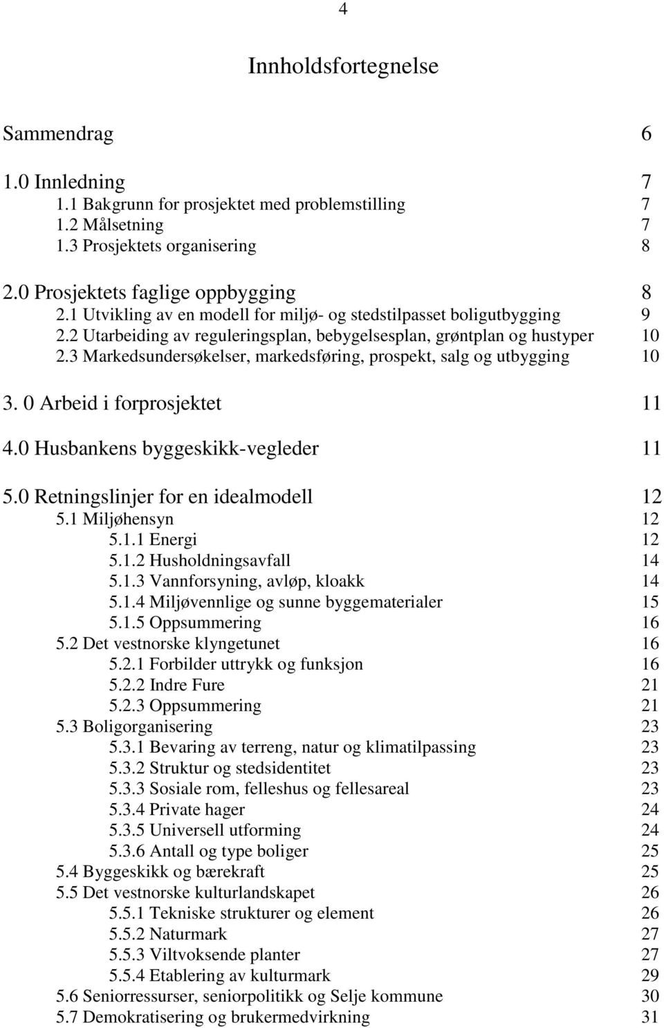 3 Markedsundersøkelser, markedsføring, prospekt, salg og utbygging 10 3. 0 Arbeid i forprosjektet 11 4.0 Husbankens byggeskikk-vegleder 11 5.0 Retningslinjer for en idealmodell 12 5.