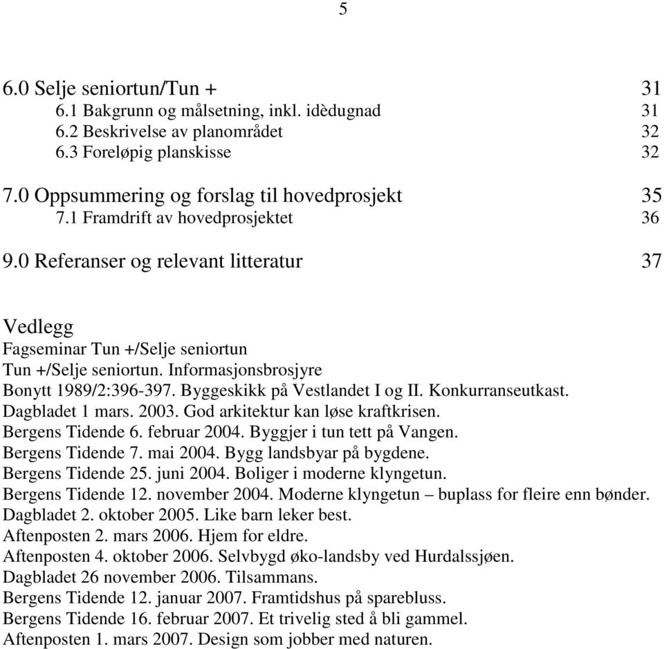 Byggeskikk på Vestlandet I og II. Konkurranseutkast. Dagbladet 1 mars. 2003. God arkitektur kan løse kraftkrisen. Bergens Tidende 6. februar 2004. Byggjer i tun tett på Vangen. Bergens Tidende 7.