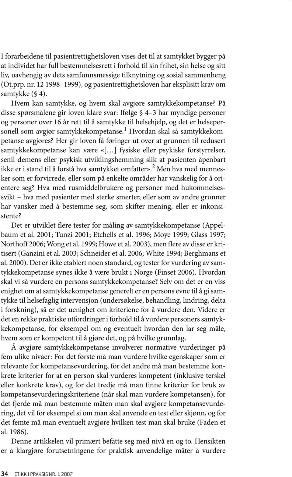 På disse spørsmålene gir loven klare svar: Ifølge 4 3 har myndige personer og personer over 16 år rett til å samtykke til helsehjelp, og det er helsepersonell som avgjør samtykkekompetanse.