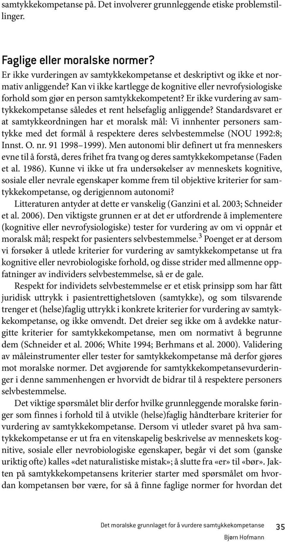 Standardsvaret er at samtykkeordningen har et moralsk mål: Vi innhenter personers samtykke med det formål å respektere deres selvbestemmelse (NOU 1992:8; Innst. O. nr. 91 1998 1999).