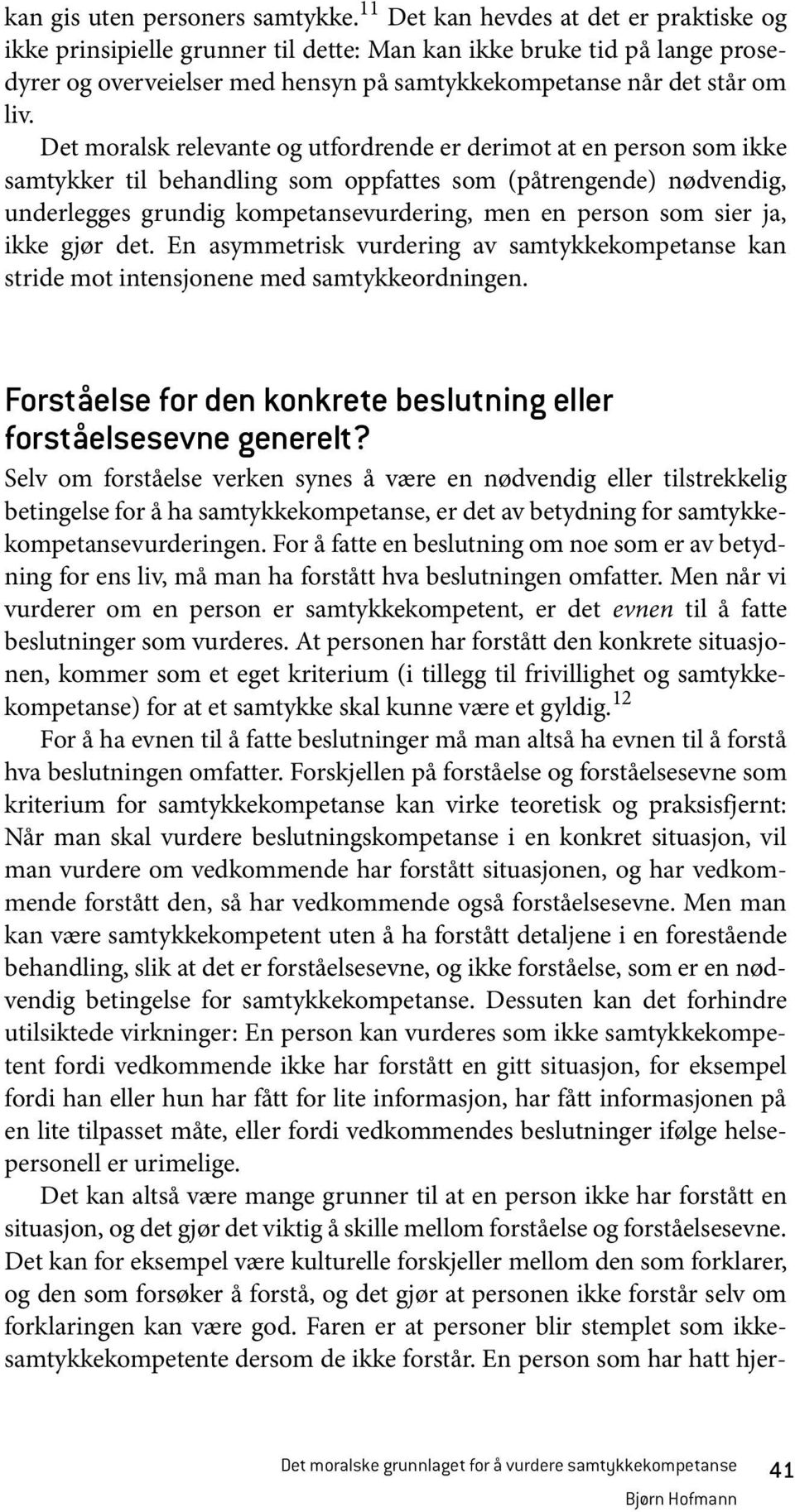 Det moralsk relevante og utfordrende er derimot at en person som ikke samtykker til behandling som oppfattes som (påtrengende) nødvendig, underlegges grundig kompetansevurdering, men en person som