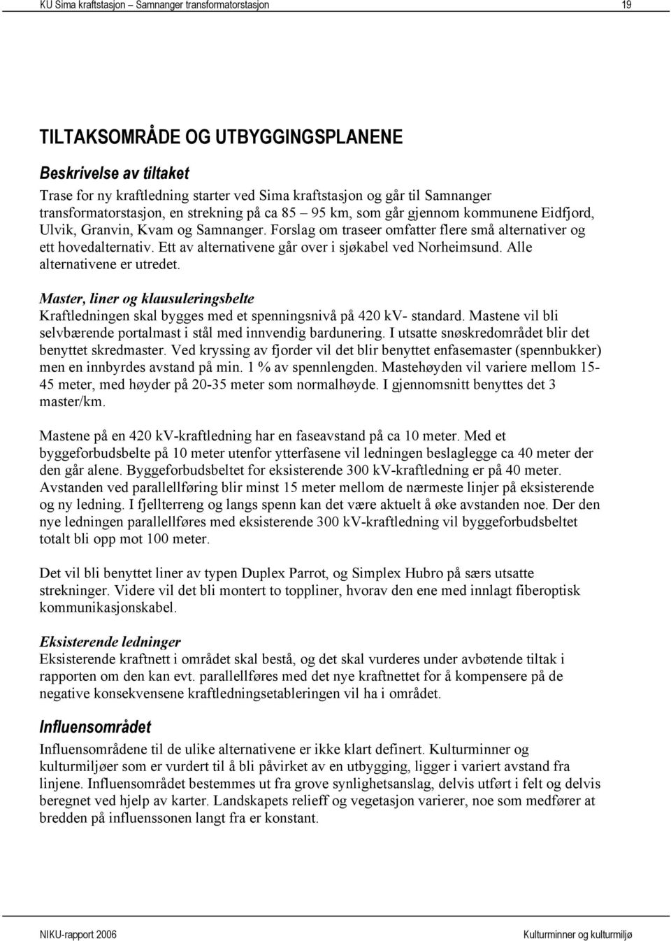 Ett av alternativene går over i sjøkabel ved Norheimsund. Alle alternativene er utredet. Master, liner og klausuleringsbelte Kraftledningen skal bygges med et spenningsnivå på 420 kv- standard.