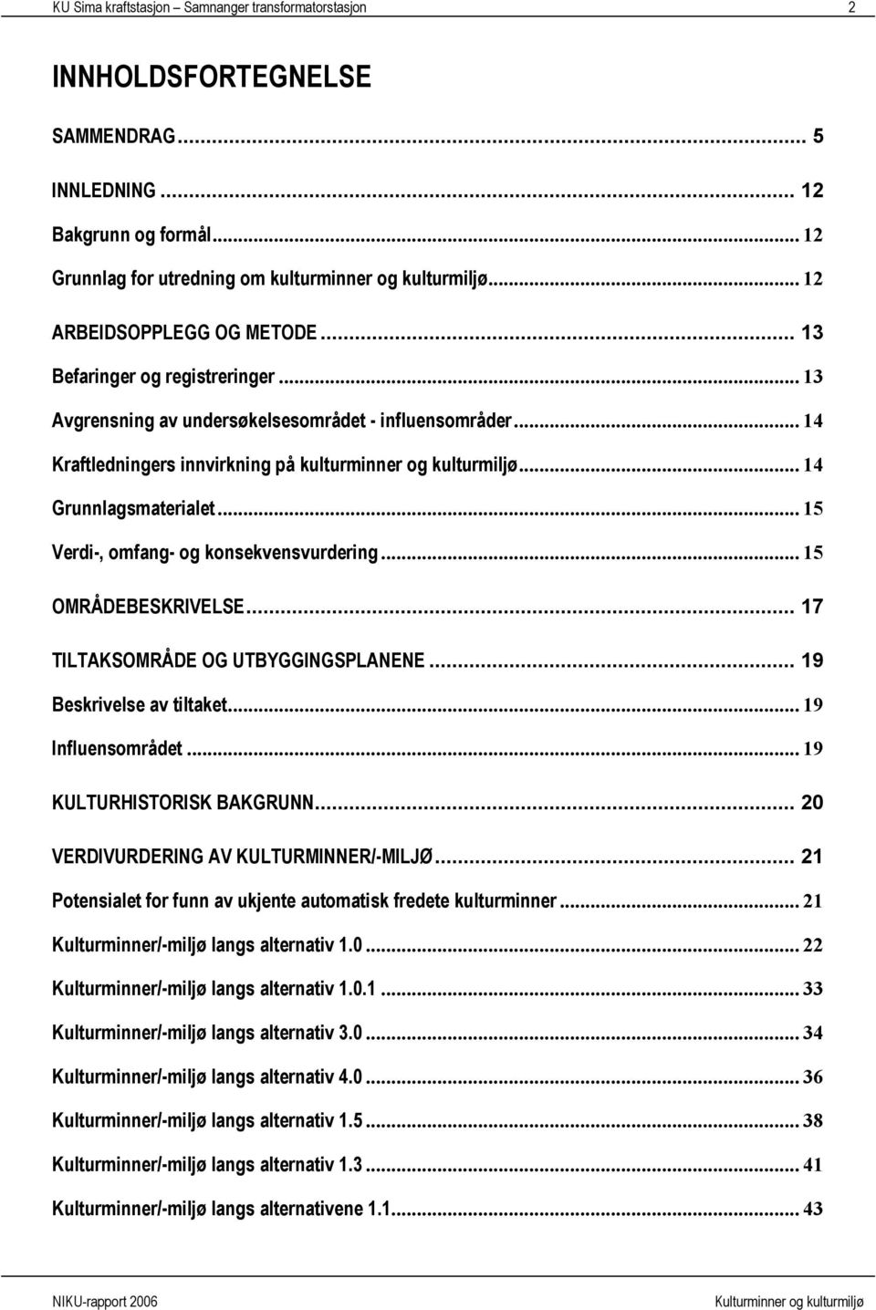 .. 14 Grunnlagsmaterialet... 15 Verdi-, omfang- og konsekvensvurdering... 15 OMRÅDEBESKRIVELSE... 17 TILTAKSOMRÅDE OG UTBYGGINGSPLANENE... 19 Beskrivelse av tiltaket... 19 Influensområdet.