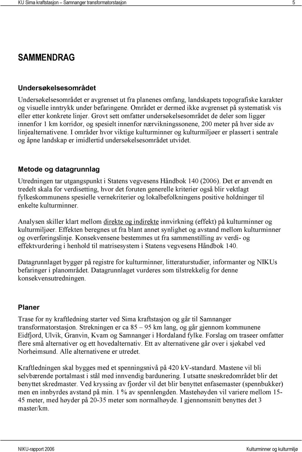 Grovt sett omfatter undersøkelsesområdet de deler som ligger innenfor 1 km korridor, og spesielt innenfor nærvikningssonene, 200 meter på hver side av linjealternativene.