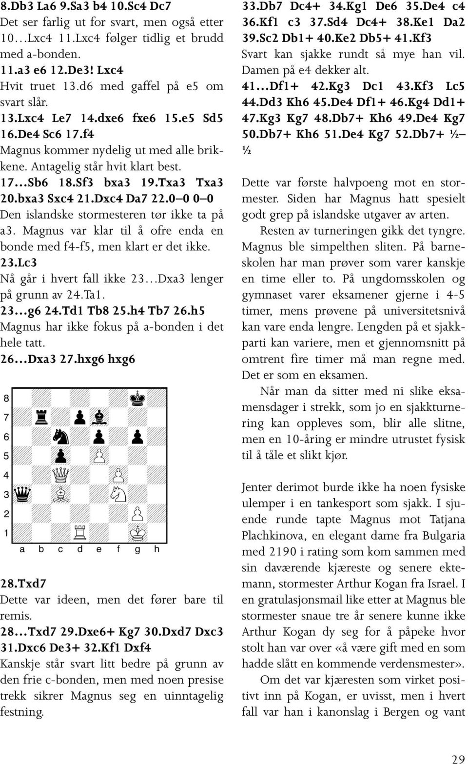 0 0 0 0 Den islandske stormesteren tør ikke ta på a3. Magnus var klar til å ofre enda en bonde med f4-f5, men klart er det ikke. 23.Lc3 Nå går i hvert fall ikke 23 Dxa3 lenger på grunn av 24.Ta1.