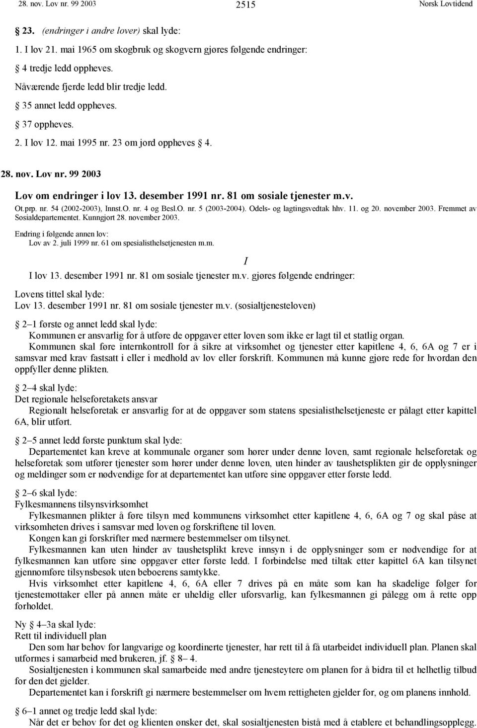 81 om sosiale tjenester m.v. Ot.prp. nr. 54 (2002-2003), Innst.O. nr. 4 og Besl.O. nr. 5 (2003-2004). Odels- og lagtingsvedtak hhv. 11. og 20. november 2003. Fremmet av Sosialdepartementet.