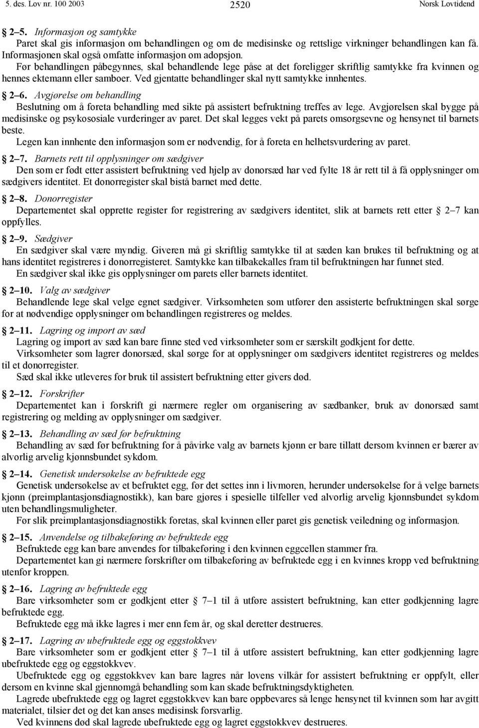 Ved gjentatte behandlinger skal nytt samtykke innhentes. 2 6. Avgjørelse om behandling Beslutning om å foreta behandling med sikte på assistert befruktning treffes av lege.