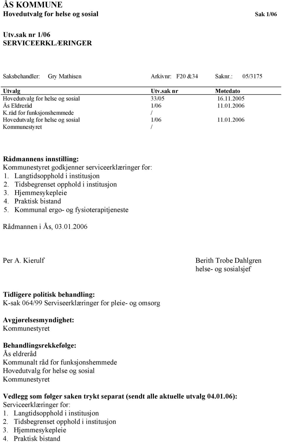 Langtidsopphold i institusjon 2. Tidsbegrenset opphold i institusjon 3. Hjemmesykepleie 4. Praktisk bistand 5. Kommunal ergo- og fysioterapitjeneste Rådmannen i Ås, 03.01.2006 Per A.