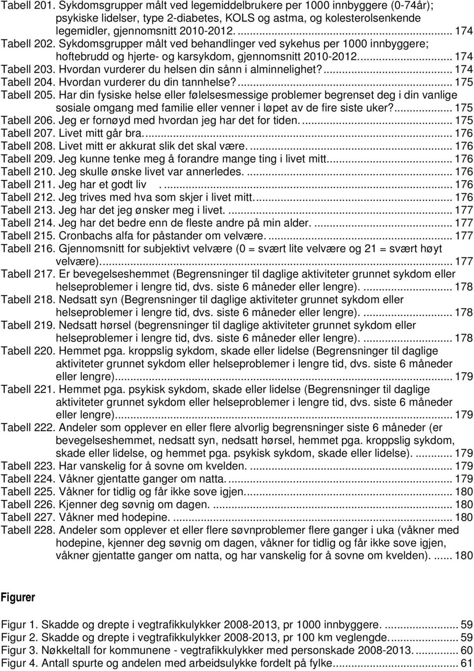 Hvordan vurderer du helsen din sånn i alminnelighet?... 174 Tabell 204. Hvordan vurderer du din tannhelse?... 175 Tabell 205.