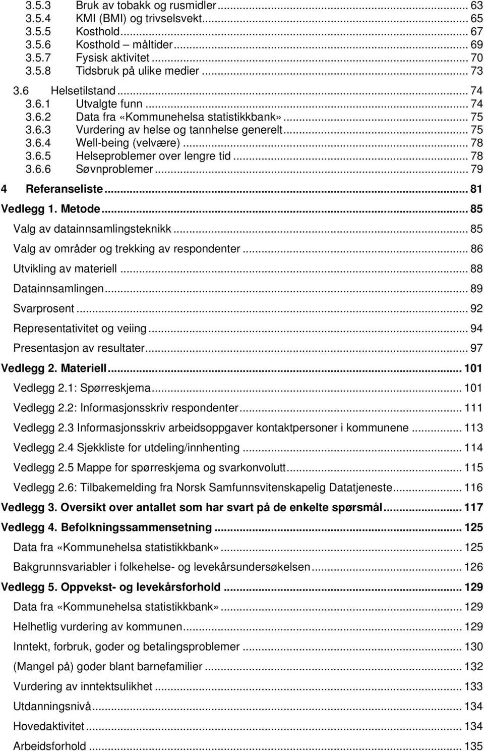 .. 78 3.6.6 Søvnproblemer... 79 4 Referanseliste... 81 Vedlegg 1. Metode... 85 Valg av datainnsamlingsteknikk... 85 Valg av områder og trekking av respondenter... 86 Utvikling av materiell.