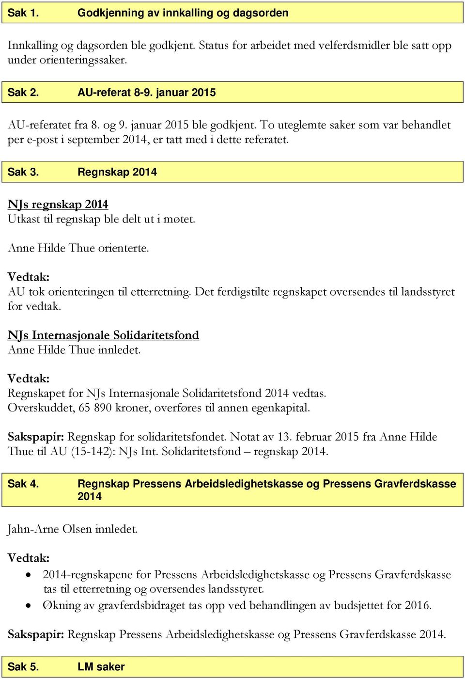 Regnskap 2014 NJs regnskap 2014 Utkast til regnskap ble delt ut i møtet. Anne Hilde Thue orienterte. AU tok orienteringen til etterretning.