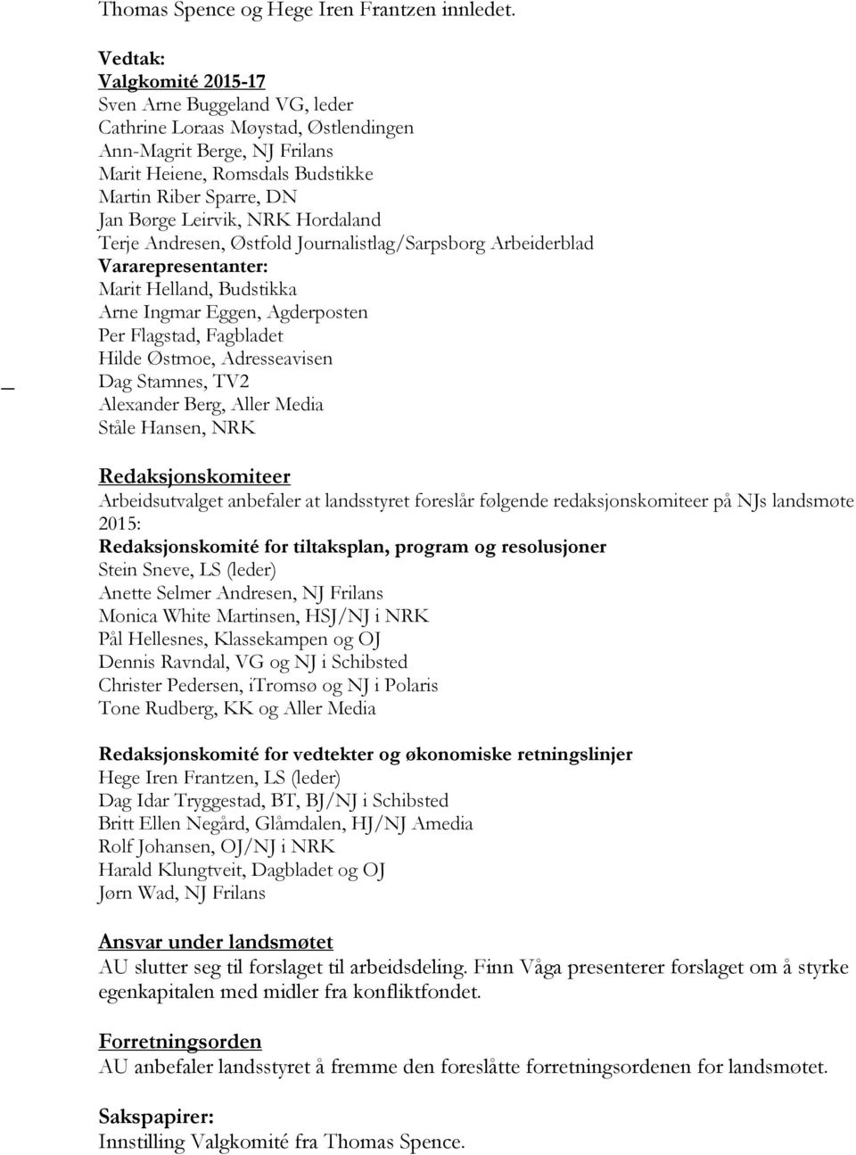 Hordaland Terje Andresen, Østfold Journalistlag/Sarpsborg Arbeiderblad Vararepresentanter: Marit Helland, Budstikka Arne Ingmar Eggen, Agderposten Per Flagstad, Fagbladet Hilde Østmoe, Adresseavisen