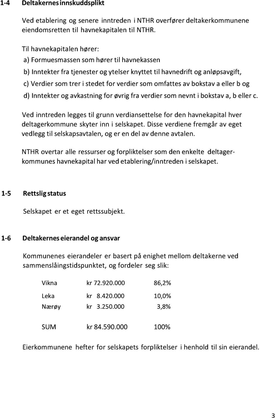 eller b og d) Inntekterogavkastningfor øvrigfra verdiersomnevnt i bokstava,b eller c. Vedinntredenleggestil grunnverdiansettelsefor den havnekapitalhver deltagerkommuneskyterinn i selskapet.