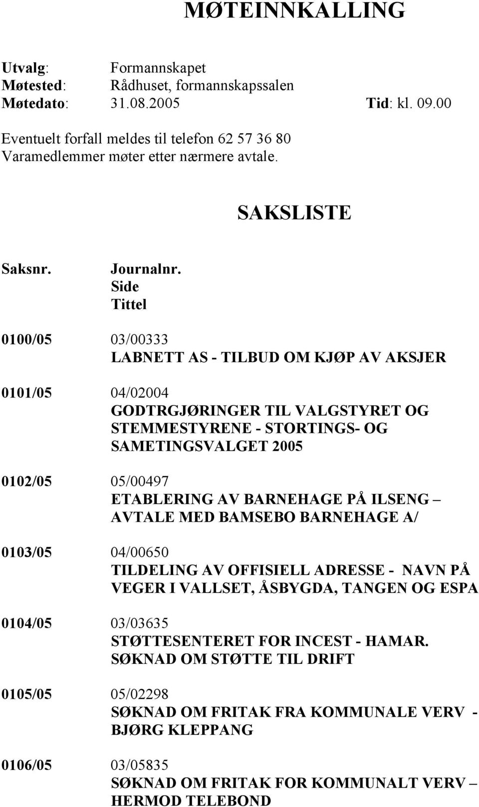 Side Tittel 0100/05 03/00333 LABNETT AS - TILBUD OM KJØP AV AKSJER 0101/05 04/02004 GODTRGJØRINGER TIL VALGSTYRET OG STEMMESTYRENE - STORTINGS- OG SAMETINGSVALGET 2005 0102/05 05/00497 ETABLERING AV