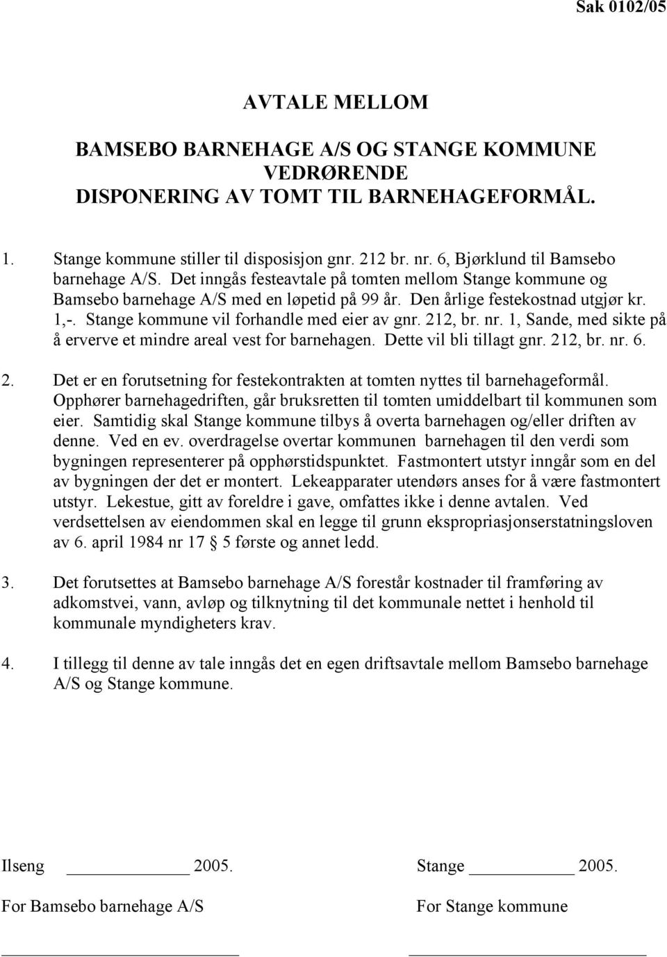 Stange kommune vil forhandle med eier av gnr. 212, br. nr. 1, Sande, med sikte på å erverve et mindre areal vest for barnehagen. Dette vil bli tillagt gnr. 212, br. nr. 6. 2. Det er en forutsetning for festekontrakten at tomten nyttes til barnehageformål.