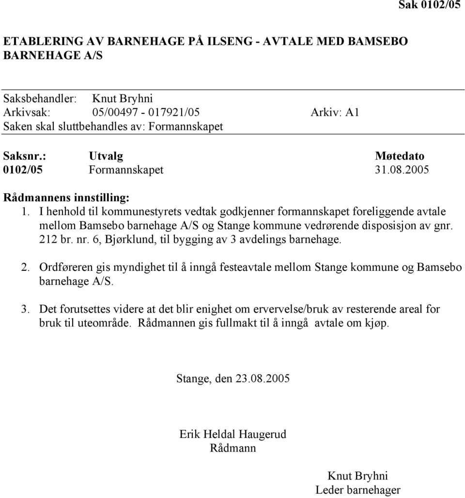 I henhold til kommunestyrets vedtak godkjenner formannskapet foreliggende avtale mellom Bamsebo barnehage A/S og Stange kommune vedrørende disposisjon av gnr. 212 br. nr.