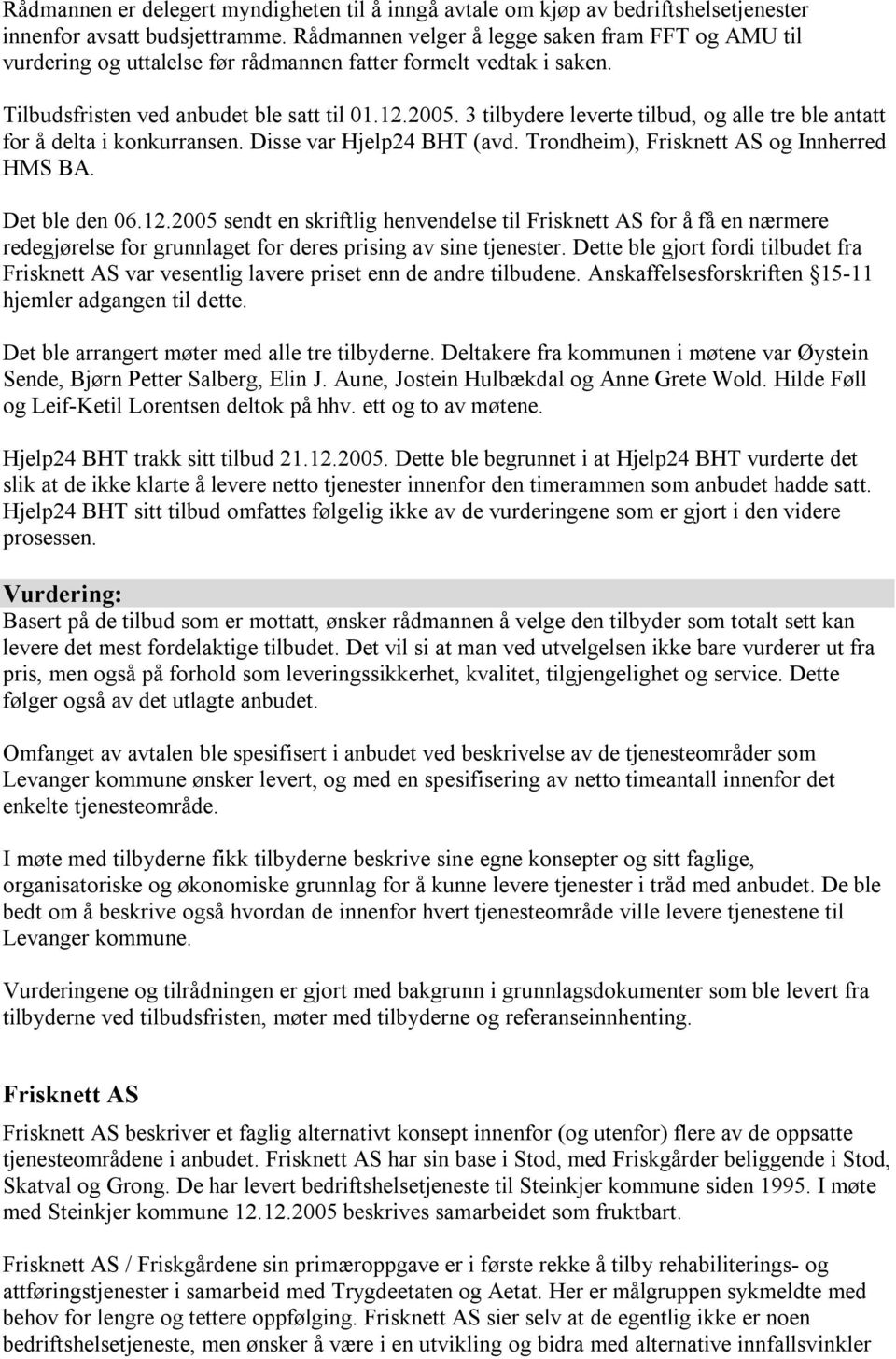 3 tilbydere leverte tilbud, og alle tre ble antatt for å delta i konkurransen. Disse var Hjelp24 BHT (avd. Trondheim), Frisknett AS og Innherred HMS BA. Det ble den 06.12.