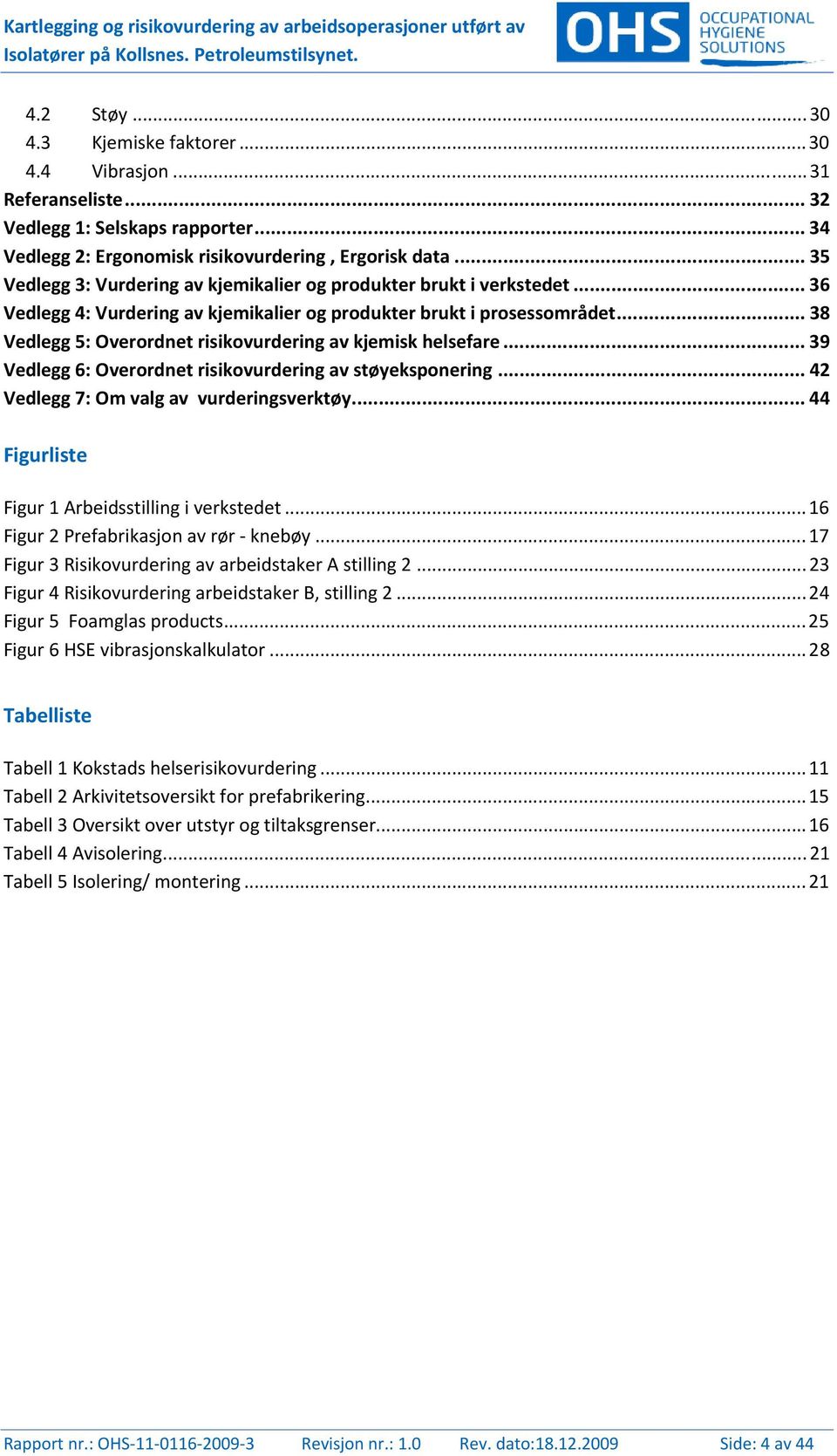 .. 36 Vedlegg 4: Vurdering av kjemikalier og produkter brukt i prosessområdet... 38 Vedlegg 5: Overordnet risikovurdering av kjemisk helsefare.