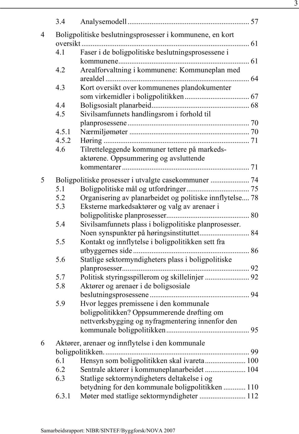 5.1 Nærmiljømøter... 70 4.5.2 Høring... 71 4.6 Tilretteleggende kommuner tettere på markedsaktørene. Oppsummering og avsluttende kommentarer... 71 5 Boligpolitiske prosesser i utvalgte casekommuner.